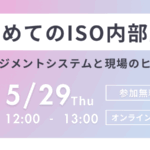 はじめてのISO内部監査　〜マネジメントシステムと現場のヒント〜　5/29(木)オンラインで開催！